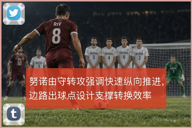 努诺由守转攻强调快速纵向推进,边路出球点设计支撑转换效率