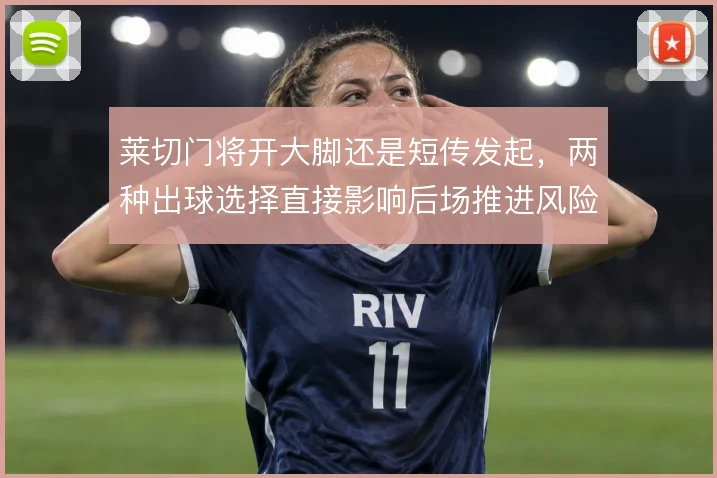莱切门将开大脚还是短传发起,两种出球选择直接影响后场推进风险