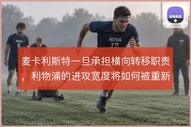 麦卡利斯特一旦承担横向转移职责,利物浦的进攻宽度将如何被重新定义