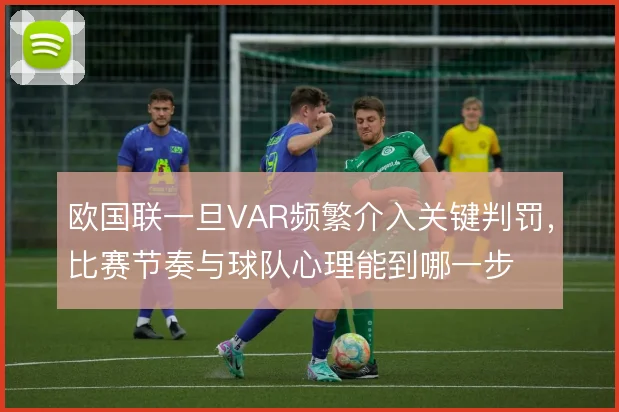 欧国联一旦VAR频繁介入关键判罚，比赛节奏与球队心理能到哪一步
