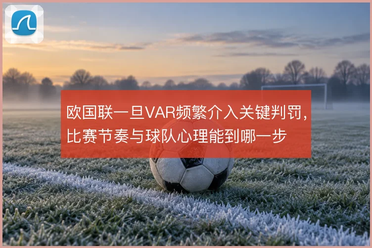 欧国联一旦VAR频繁介入关键判罚，比赛节奏与球队心理能到哪一步