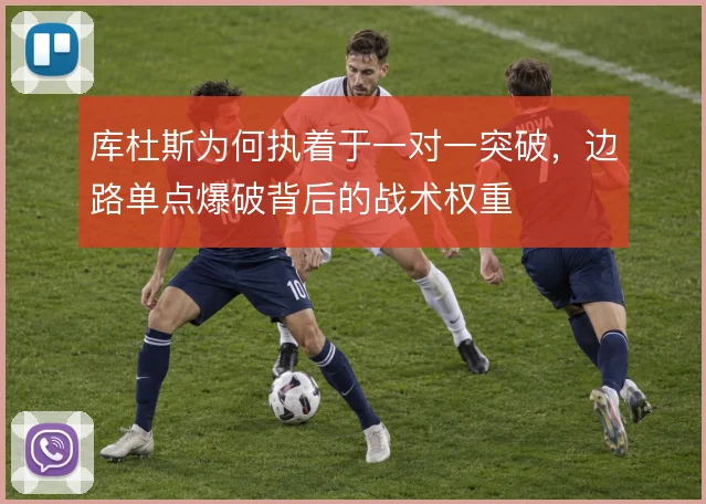 库杜斯为何执着于一对一突破，边路单点爆破背后的战术权重