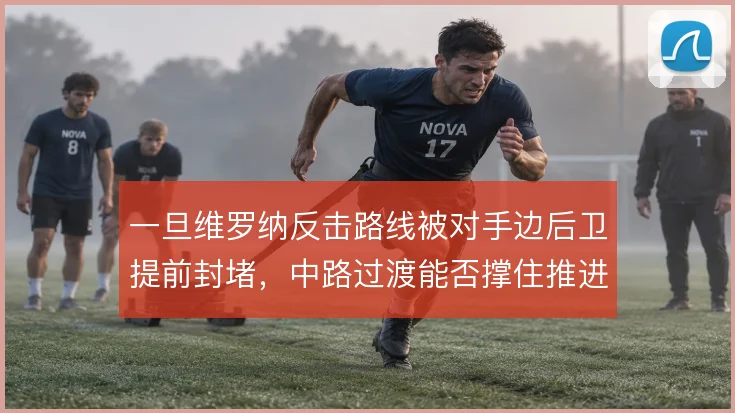一旦维罗纳反击路线被对手边后卫提前封堵,中路过渡能否撑住推进