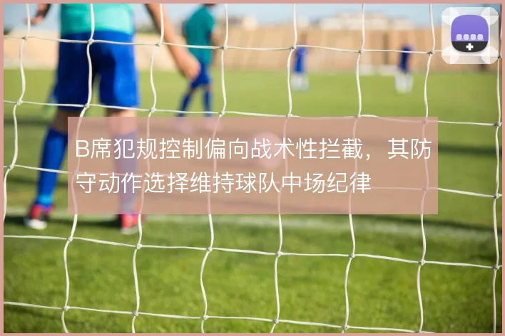 B席犯规控制偏向战术性拦截,其防守动作选择维持球队中场纪律