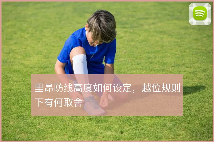 里昂防线高度如何设定,越位规则下有何取舍