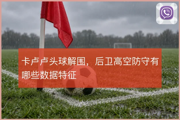 卡卢卢头球解围，后卫高空防守有哪些数据特征