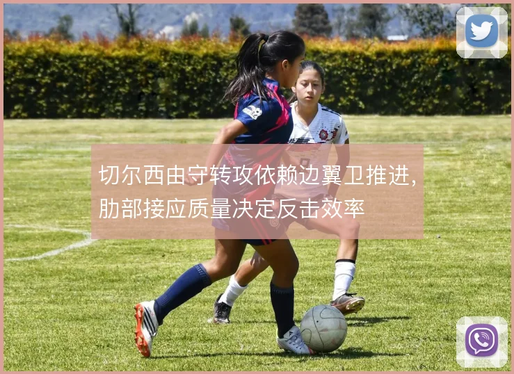 切尔西由守转攻依赖边翼卫推进,肋部接应质量决定反击效率