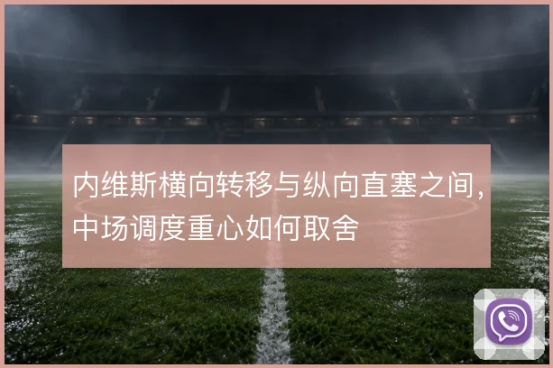 内维斯横向转移与纵向直塞之间,中场调度重心如何取舍