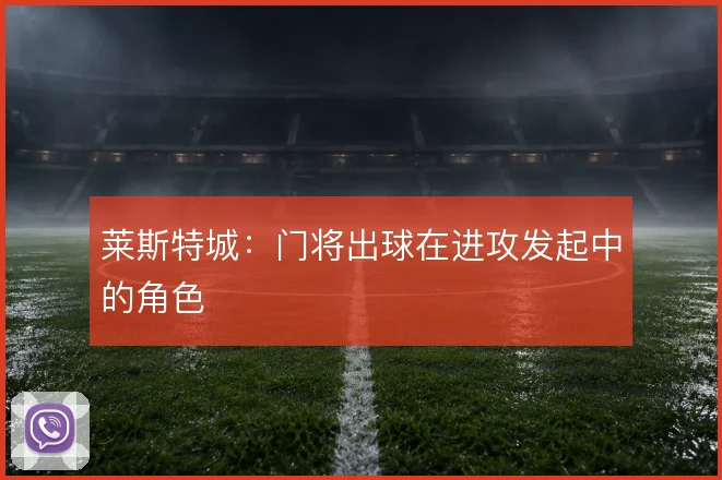 莱斯特城:门将出球在进攻发起中的角色